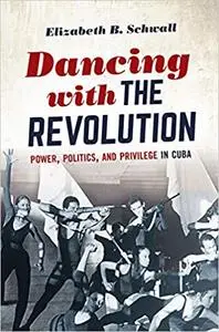 Dancing with the Revolution: Power, Politics, and Privilege in Cuba