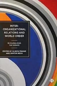 Inter-Organizational Relations and World Order: Re-Pluralizing the Debate