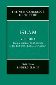 The New Cambridge History of Islam, Volume 4: Islamic Cultures and Societies to the End of the Eighteenth Century