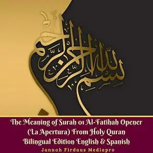 «The Meaning of Surah 01 Al-Fatihah Opener (La Apertura) From Holy Quran Bilingual Edition English & Spanish» by Jannah