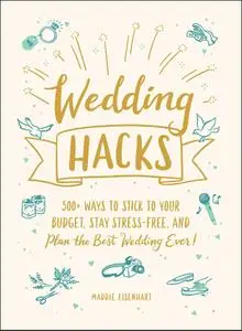 Wedding Hacks: 500+ Ways to Stick to Your Budget, Stay Stress-Free, and Plan the Best Wedding Ever! (Hacks)