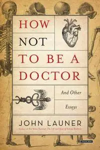 How Not To Be A Doctor: And Other Essays