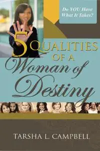 «5 Qualities of a Woman of Destiny» by Tarsha L.Campbell
