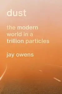 Dust: The Modern World in a Trillion Particles