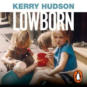 «Lowborn: Growing Up, Getting Away and Returning to Britain’s Poorest Towns» by Kerry Hudson
