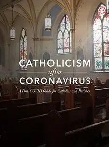 Catholicism after Coronavirus: A Post-COVID Guide for Catholics and Parishes