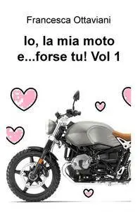 Io, la mia moto e…forse tu! Vol 1