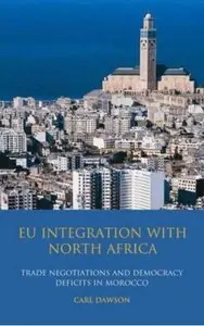 EU Integration with North Africa: Trade Negotiations and Democracy Deficits in Morocco (Library of European Studies) (Repost)