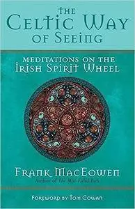 The Celtic Way of Seeing: Meditations on the Irish Spirit Wheel