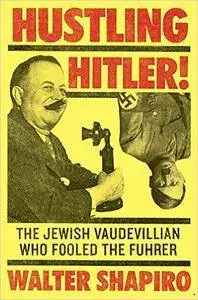 Hustling Hitler: The Jewish Vaudevillian Who Fooled the Fuhrer