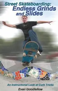 Street Skateboarding: Endless Grinds and Slides: An Instructional Look at Curb Tricks by Evan Goodfellow (Repost)