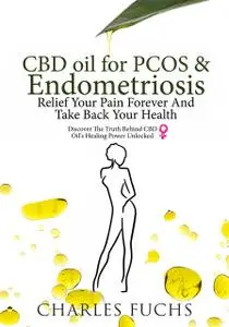 «CBD Oil For PCOS & Endometriosis Relief Your Pain Forever And Take Back Your Health» by Charles Fuchs
