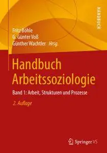 Handbuch Arbeitssoziologie: Band 1: Arbeit, Strukturen und Prozesse, 2. Auflage (Repost)