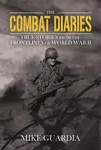 The Combat Diaries: True Stories from the Frontlines of World War II