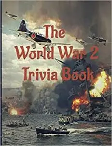 The World War 2 Trivia Book: Test your History knowledge about World War 2