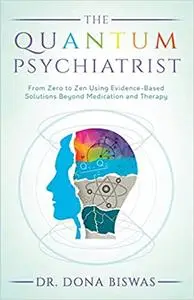 The Quantum Psychiatrist: From Zero to Zen Using Evidence-Based Solutions Beyond Medication and Therapy