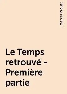 «Le Temps retrouvé - Première partie» by Marcel Proust
