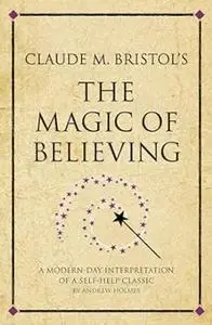 Claude M. Bristol's The Magic of Believing: A Modern-Day Interpretation Of Self-Help Classic