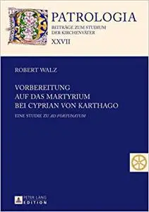 Vorbereitung auf das Martyrium bei Cyprian von Karthago: Eine Studie zu "Ad Fortunatum"