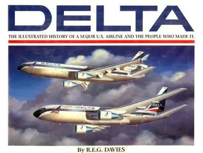 Delta: An Airline and Its Aircraft: The Illustrated History of a Major U.S. Airline and the People Who Made It