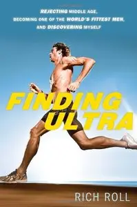 Finding Ultra: Rejecting Middle Age, Becoming One of the World's Fittest Men, and Discovering Myself (repost)