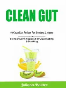 «Clean Gut: 49 Clean Eats Recipes For Blenders & Juicers» by Juliana Baldec
