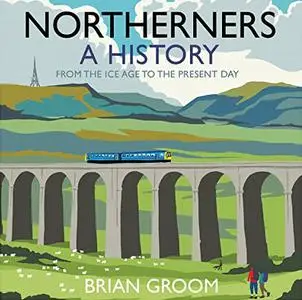 Northerners: A History, from the Ice Age to the Present Day [Audiobook]