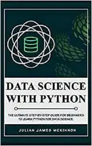 Data science with Python: The Ultimate Step-by-Step Guide for Beginners to Learn Python for Data Science