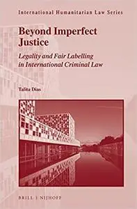 Beyond Imperfect Justice Legality and Fair Labelling in International Criminal Law