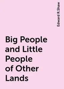 «Big People and Little People of Other Lands» by Edward R.Shaw