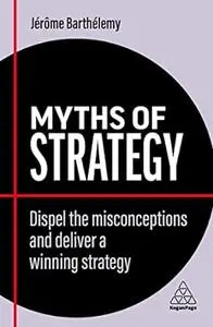 Myths of Strategy: Dispel the Misconceptions and Deliver a Winning Strategy