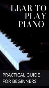 Learn to Play Piano: Practical Guide for Beginners