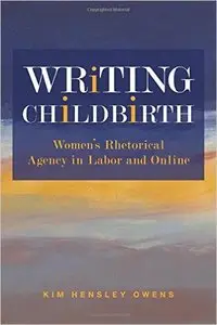 Writing Childbirth: Women’s Rhetorical Agency in Labor and Online