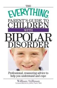 «The Everything Parent's Guide To Children With Bipolar Disorder» by William Stillman,Jeffrey Naser