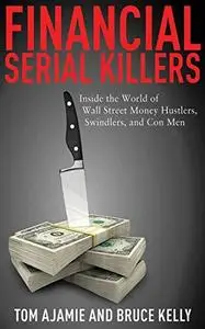 Financial Serial Killers: Inside the World of Wall Street Money Hustlers, Swindlers, and Con Men (Repost)