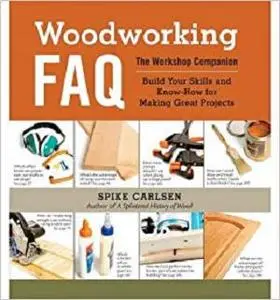 Woodworking FAQ: The Workshop Companion: Build Your Skills and Know-How for Making Great Projects