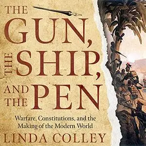 The Gun, the Ship, and the Pen: Warfare, Constitutions, and the Making of the Modern World [Audiobook]