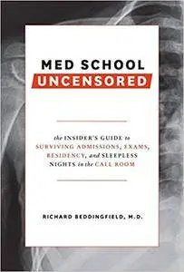 Med School Uncensored: The Insider's Guide to Surviving Admissions, Exams, Residency, and Sleepless Nights in the Call Room