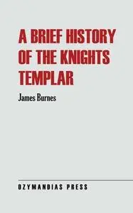 «A Brief History of the Knights Templar» by James Burnes