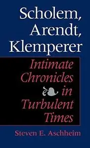 Scholem, Arendt, Klemperer: Intimate Chronicles in Turbulent Times