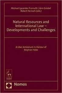 Natural Resources and International Law - Developments and Challenges: A Liber Amicorum in Honour of Stephan Hobe