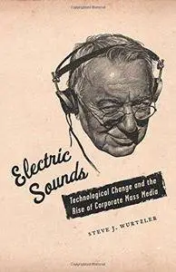 Electric Sounds: Technological Change and the Rise of Corporate Mass Media (Repost)