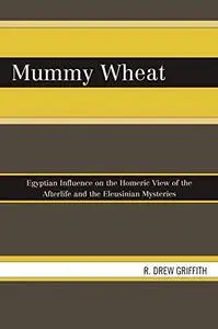 Mummy Wheat: Egyptian Influence on the Homeric View of the Afterlife and the Eleusinian Mysteries