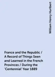 «France and the Republic / A Record of Things Seen and Learned in the French Provinces / During the 'Centennial' Year 18