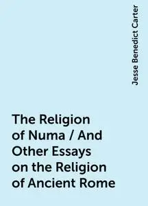 «The Religion of Numa / And Other Essays on the Religion of Ancient Rome» by Jesse Benedict Carter