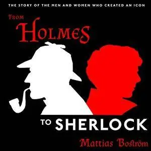 From Holmes to Sherlock: The Story of the Men and Women Who Created an Icon [Audiobook]