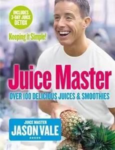 The Juice Master Keeping it Simple: Over 100 Delicious Juices and Smoothies
