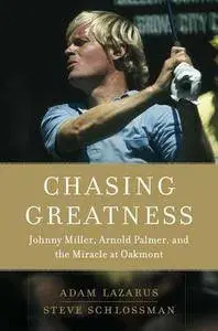 Adam Lazarus, Steve Schlossman - Chasing Greatness: Johnny Miller, Arnold Palmer, and the Miracle at Oakmont