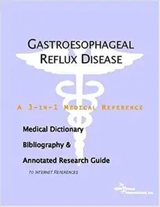 Gastroesophageal Reflux Disease - A Medical Dictionary, Bibliography, and Annotated Research Guide to Internet Reference