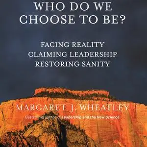 «Who Do We Choose To Be?» by Margaret J. Wheatley